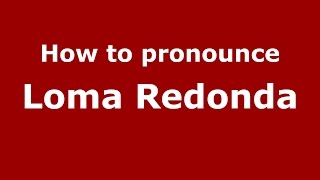 How to pronounce Loma Redonda