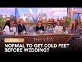 Normal To Get Cold Feet Before Wedding? | The View