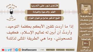إذا ما أردت تلقين الأبكم بكلمة التوحيد، وأردت أن أبين له تعاليم الإسلام، فكيف تنصحونني؟ صالح الفوزان