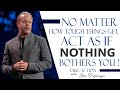 Learn To Act As If Nothing Bothers You - Joe Dispenza Motivation