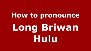 How to pronounce Long Briwan Hulu