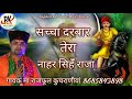 सच्चा दरबार तेरा नाहर सिंह राजा गायक म