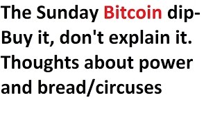 The Sunday Bitcoin dip- Buy it, don't explain it. Thoughts about power and bread/circuses