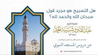 صورة 11. هل التسبيح هو مجرد قول: سبحان الله والحمد لله؟ - الشيخ عبدالقادر شيبة الحمد رحمه الله