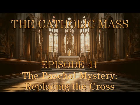 The Paschal Mystery: Replacing the Cross - The Catholic Mass - Episode 41