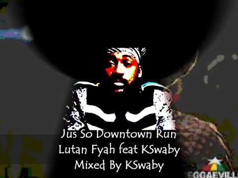 Jus So Downtown Run - Lutan Fyah feat KSwaby - Mixed By KSwaby