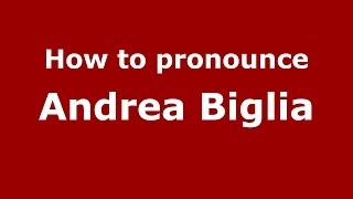 How to pronounce Andrea Biglia