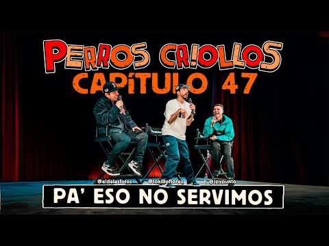 PERROS CRIOLLOS - PA' ESO NO SERVIMOS, CAP. 47