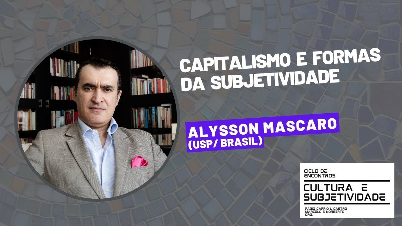 CAPITALISMO E FORMAS DA SUBJETIVIDADE - Conferência de Mascaro à PUC-RS