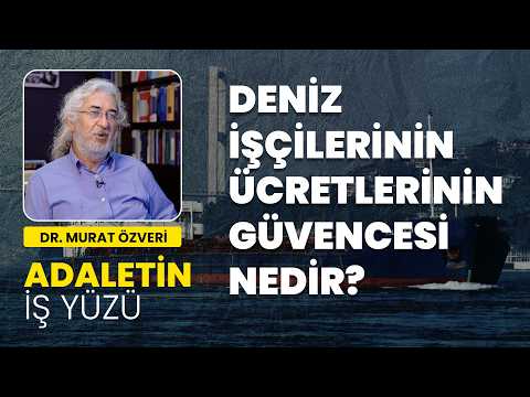 Deniz işçilerinin ücretlerinin güvencesi nedir? - Dr. Murat Özveri | Adaletin İş Yüzü