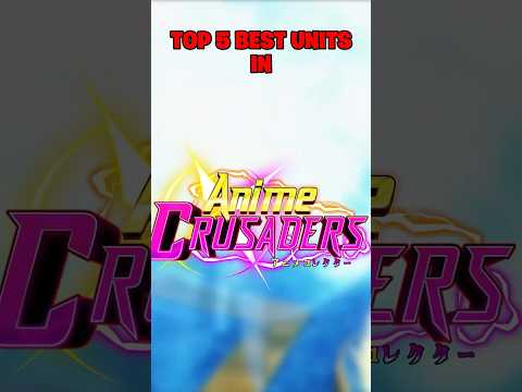 TOP 5 BEST UNITS IN ANIME CRUSADERS