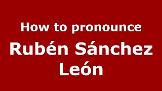 How to pronounce Rubén Sánchez León