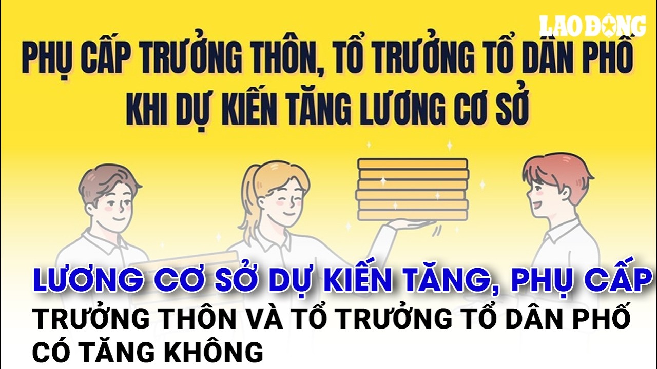 Lương cơ sở dự kiến tăng, phụ cấp trưởng thôn và tổ trưởng tổ dân phố có tăng không?