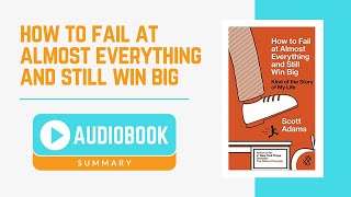 Audiobook Summary: How To Fail At Almost Everything And Still Win Big by Scott Adams