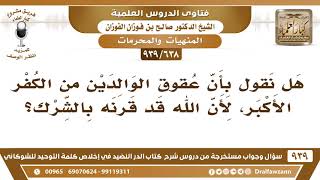 صورة [638 -939] هل نقول بأن عقوق الوالدين من الكفر الأكبر، لأن الله قد قرنه بالشرك؟ - الشيخ صالح الفوزان