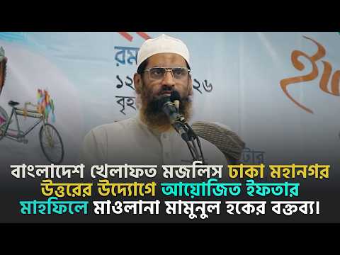 বাংলাদেশ খেলাফত মজলিস ঢাকা মহানগর উত্তরের উদ্যোগে আয়োজিত ইফতার মাহফিলে মাওলানা মামুনুল হকের বক্তব্য।