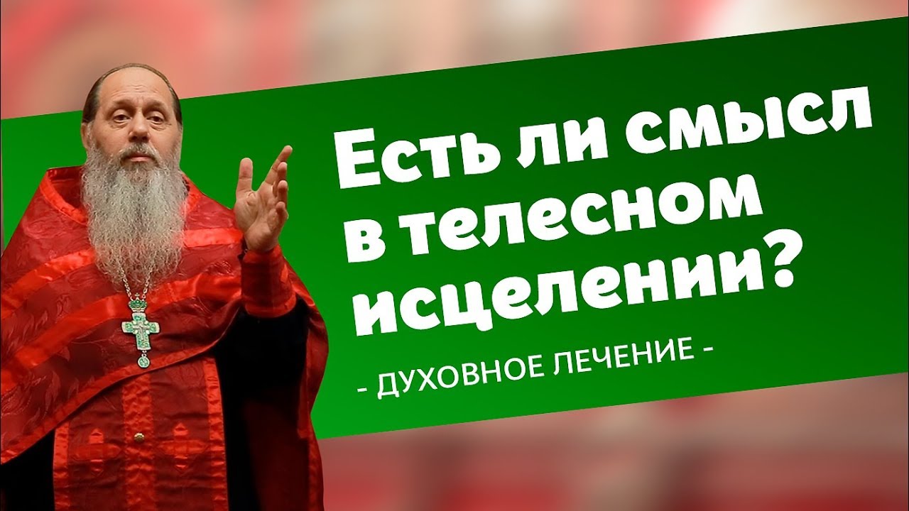 Духовное лечение. Есть ли смыл в телесном исцелении? (прот. Владимир Головин)