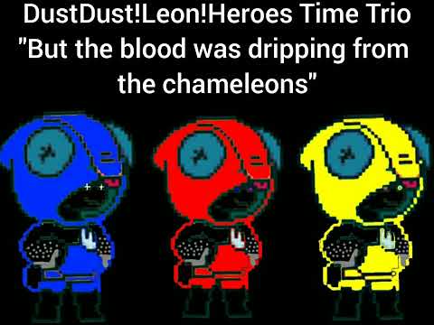 DustDust!Leon!Heroes Time Trio: - "But the blood was dripping from the chameleons"