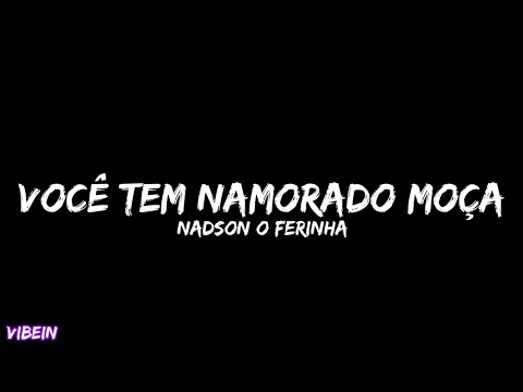 Nadson O Ferinha - Você Tem Namorado Moça (Letra)