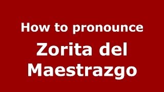 How to pronounce Zorita Del Maestrazgo