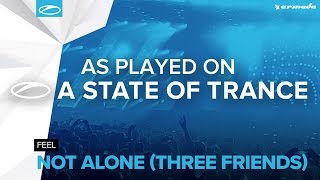 FEEL - Not Alone (Three Friends) [A State Of Trance 775]
