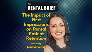 The Impact of First Impressions on Dental Patient Retention | Larissa Pretoni | The Dental Brief