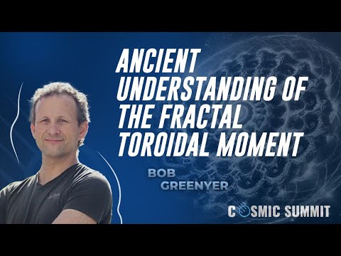 Mr. Bob Greenyer: A New Dawn of an Old Age -- Ancient Understanding of The Fractal Toroidal Moment