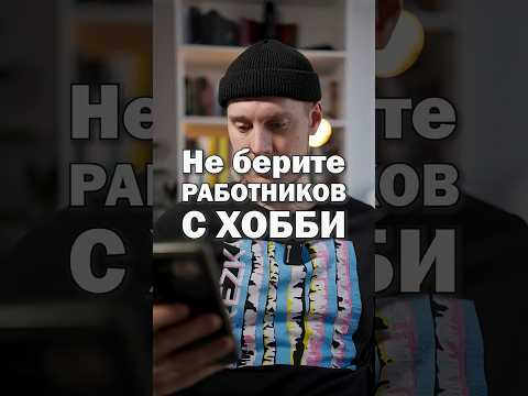 Никогда не берите сотрудников, у которых есть хобби 😱 Хобби - это дорого • Таким прям нужны деньги