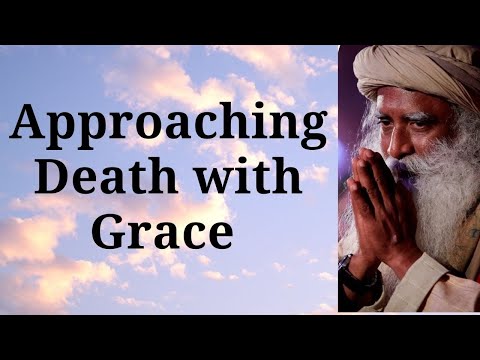 Sadhguru - Approaching Death with Grace