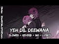 Yeh Dil Deewana|| slowed + reverb + 16D + Lyrics||