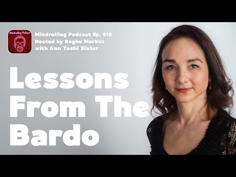 Lessons from the Bardo with Ann Tashi Slater & Raghu Markus | Mindrolling Ep. 610