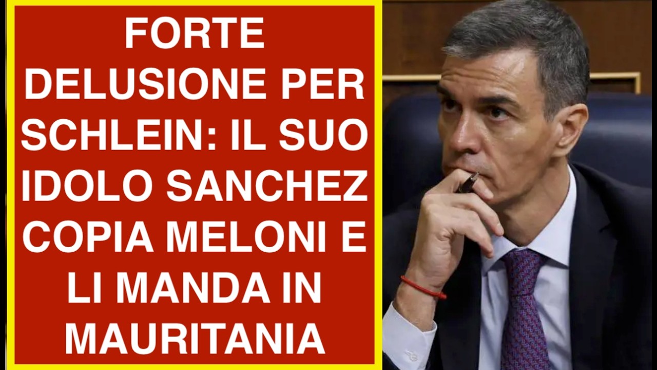 FORTE DELUSIONE PER SCHLEIN: IL SUO IDOLO SANCHEZ COPIA MELONI E LI MANDA IN MAURITANIA