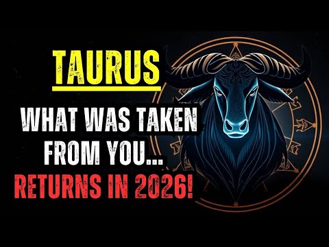 TAURUS – WHAT WAS TAKEN FROM YOU… RETURNS IN 2026!