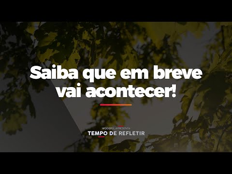 [Tempo de Refletir] Saiba que em breve vai acontecer!