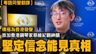 【同聲翻譯】為香港積極奔走發聲  旅加香港鋼琴家蔡維紀：即使被中共邪惡政權蒙蔽雙眼，堅定信念和宗教信仰能令人看到真相——鋼琴家蔡維紀觀神韻後感觸。｜#有冇搞錯