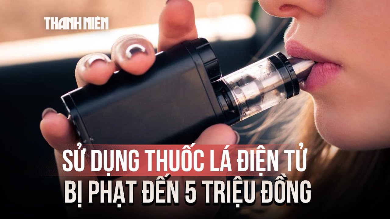 Sử dụng thuốc lá điện tử bị phạt đến 5 triệu đồng