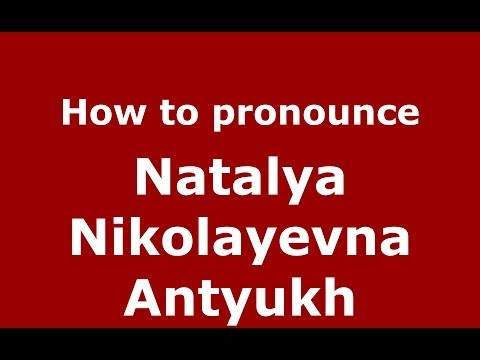 How to pronounce Natalya Nikolayevna Antyukh (Russian/Russia) - PronounceNames.com