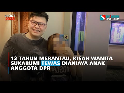 12 Tahun Merantau, Kisah Wanita Sukabumi Tewas Dianiaya Anak Anggota DPR