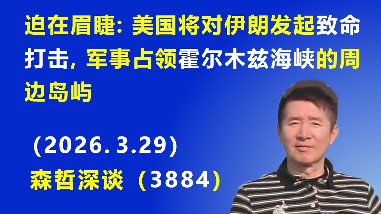 迫在眉睫：美国将对伊朗发起“致命打击”，军事占领 霍尔木兹海峡的周边岛屿.（2026.3.29) 《森哲深谈》