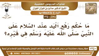 صورة [578 /1350] ما حكم رفع اليد عند السلام على النبي ﷺ في قبره؟ الشيخ صالح الفوزان