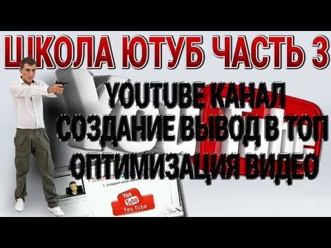 ШКОЛА ЮТУБ ЧАСТЬ 3 ЮТУБ КАНАЛ КАК ИНСТРУМЕНТ БИЗНЕСА СОЗДАНИЕ КАНАЛА ОПТИМИЗАЦИЯ РОЛИКОВ ВЫВОД В ТОП