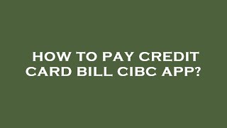 How to pay credit card bill cibc app?