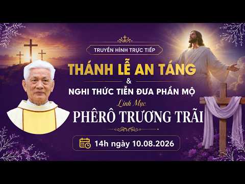 🔴 TRỰC TIẾP : Thánh lễ An Táng và Nghi thức Tiễn đưa phần mộ Linh mục Phêrô Trương Trãi - 10.08.2026