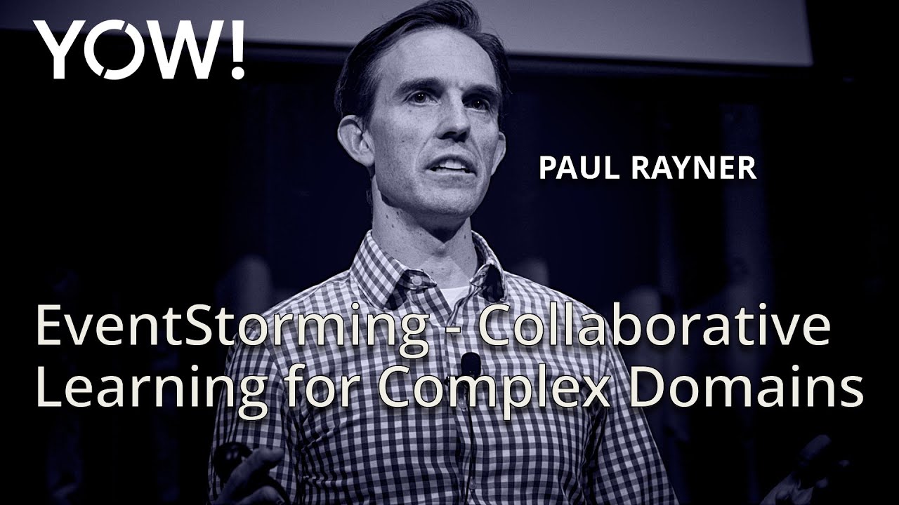 EventStorming - Collaborative Learning for Complex Domains • Paul Rayner • YOW! 2016