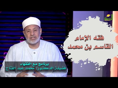 فقه الإمام القاسم بن محمد برنامج مع الفقهاء فضيلة الدكتور محمد عبدالفتاح