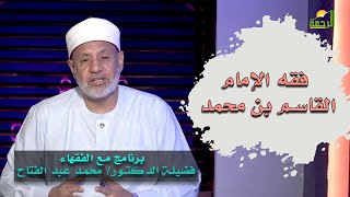 فقه الإمام القاسم بن محمد برنامج مع الفقهاء فضيلة الدكتور محمد عبدالفتاح