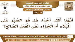 [2023 -3022] أيهما أعظم أجرا: الصبر على البلاء أم فعل الصالحات؟