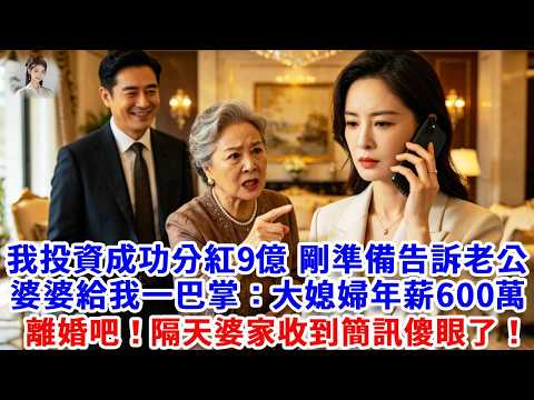 我投資成功分紅9億，剛準備告訴老公，婆婆給我一巴掌：大媳婦年薪600萬妳月薪2千，真是廢物，老公一旁偷笑，我暴怒：離婚吧！隔天婆家收到簡訊傻眼了！#思妤說故事#為人處世#生活經驗#情感故事#晚年哲理#