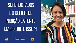 Superdotados e deficit de inibição latente. Mas o que é isso?!