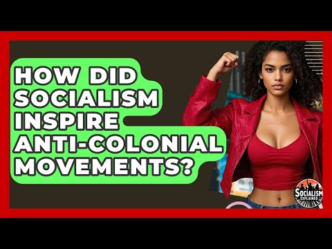How Did Socialism Inspire Anti-colonial Movements? - Socialism Explained